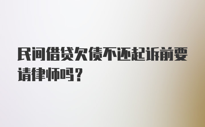 民间借贷欠债不还起诉前要请律师吗？