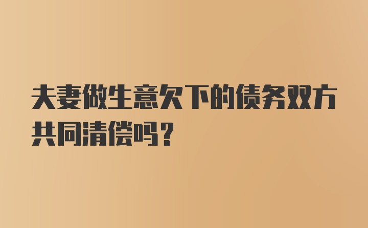 夫妻做生意欠下的债务双方共同清偿吗？