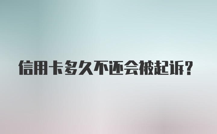 信用卡多久不还会被起诉?