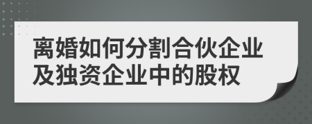 離婚如何分割合伙企業(yè)及獨(dú)資企業(yè)中的股權(quán)
