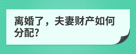 離婚了，夫妻財產(chǎn)如何分配?