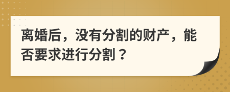 離婚后，沒(méi)有分割的財(cái)產(chǎn)，能否要求進(jìn)行分割？