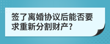 簽了離婚協(xié)議后能否要求重新分割財產(chǎn)?