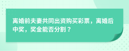 離婚前夫妻共同出資購買彩票，離婚后中獎(jiǎng)，獎(jiǎng)金能否分割？