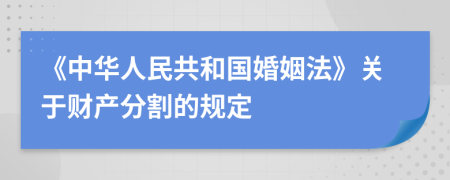 《中華人民共和國婚姻法》關(guān)于財產(chǎn)分割的規(guī)定