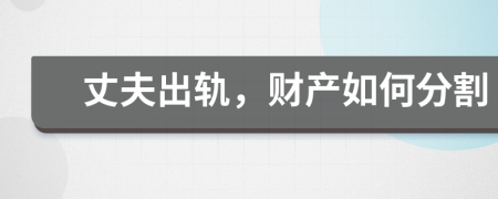 丈夫出軌，財(cái)產(chǎn)如何分割