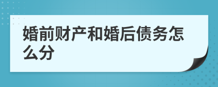 婚前財產和婚后債務怎么分