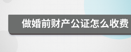 做婚前財(cái)產(chǎn)公證怎么收費(fèi)