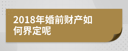 2018年婚前財(cái)產(chǎn)如何界定呢
