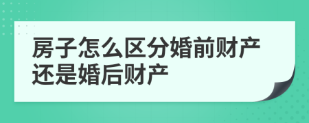 房子怎么區(qū)分婚前財(cái)產(chǎn)還是婚后財(cái)產(chǎn)