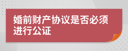 婚前財(cái)產(chǎn)協(xié)議是否必須進(jìn)行公證
