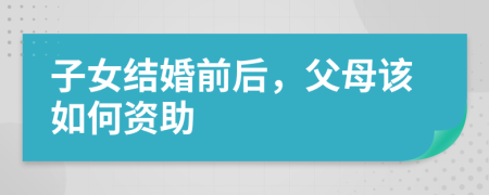 子女結(jié)婚前后，父母該如何資助