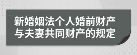 新婚姻法個(gè)人婚前財(cái)產(chǎn)與夫妻共同財(cái)產(chǎn)的規(guī)定