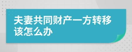 夫妻共同財產一方轉移該怎么辦