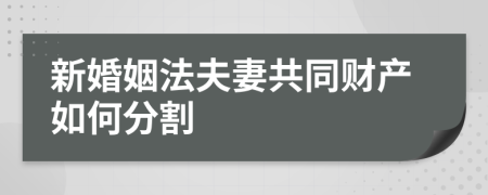 新婚姻法夫妻共同財(cái)產(chǎn)如何分割