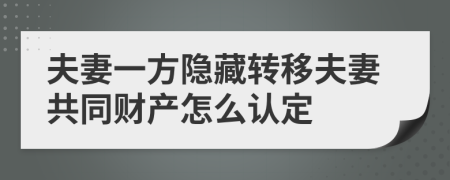 夫妻一方隱藏轉(zhuǎn)移夫妻共同財(cái)產(chǎn)怎么認(rèn)定