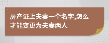房產(chǎn)證上夫妻一個名字,怎么才能變更為夫妻兩人