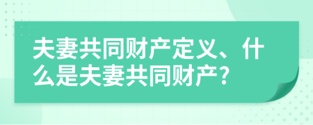 夫妻共同財產(chǎn)定義、什么是夫妻共同財產(chǎn)?