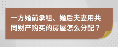 一方婚前承租、婚后夫妻用共同財產(chǎn)購買的房屋怎么分配？