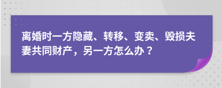 離婚時(shí)一方隱藏、轉(zhuǎn)移、變賣、毀損夫妻共同財(cái)產(chǎn)，另一方怎么辦？