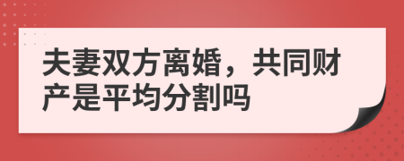 夫妻雙方離婚，共同財(cái)產(chǎn)是平均分割嗎