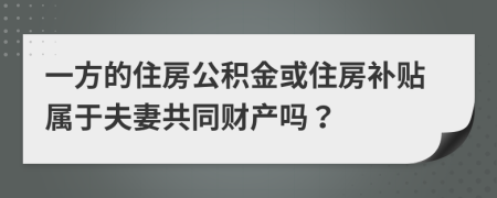 一方的住房公積金或住房補貼屬于夫妻共同財產(chǎn)嗎？