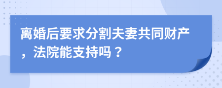 離婚后要求分割夫妻共同財(cái)產(chǎn)，法院能支持嗎？