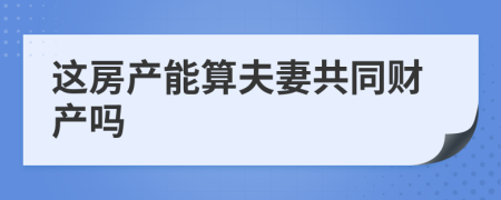 這房產(chǎn)能算夫妻共同財產(chǎn)嗎
