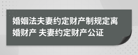 婚姻法夫妻約定財(cái)產(chǎn)制規(guī)定離婚財(cái)產(chǎn) 夫妻約定財(cái)產(chǎn)公證