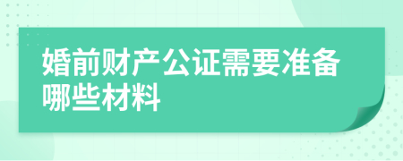 婚前財(cái)產(chǎn)公證需要準(zhǔn)備哪些材料