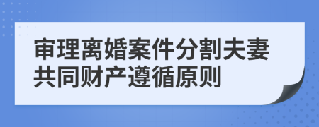 審理離婚案件分割夫妻共同財(cái)產(chǎn)遵循原則