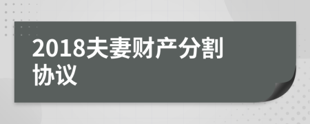 2018夫妻財(cái)產(chǎn)分割協(xié)議