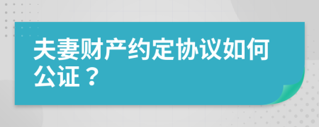 夫妻財(cái)產(chǎn)約定協(xié)議如何公證？