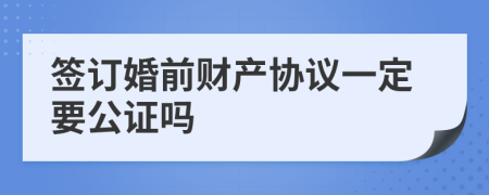 簽訂婚前財產(chǎn)協(xié)議一定要公證嗎