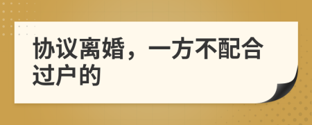 協(xié)議離婚,一方不配合過戶的