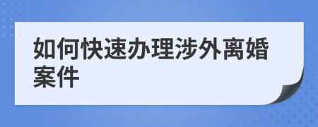 如何快速辦理涉外離婚案件
