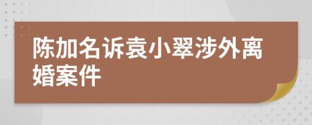 陳加名訴袁小翠涉外離婚案件