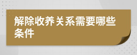 解除收養(yǎng)關(guān)系需要哪些條件