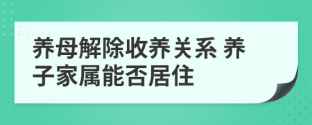 養(yǎng)母解除收養(yǎng)關(guān)系 養(yǎng)子家屬能否居住