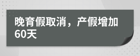 晚育假取消，產(chǎn)假增加60天
