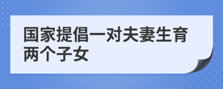 國(guó)家提倡一對(duì)夫妻生育兩個(gè)子女