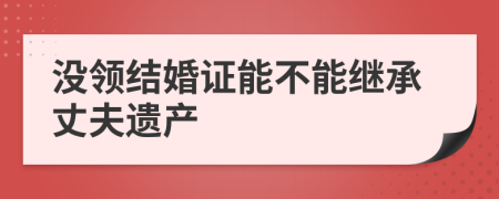 沒(méi)領(lǐng)結(jié)婚證能不能繼承丈夫遺產(chǎn)