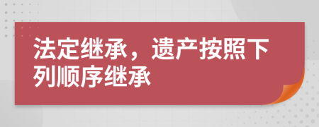 法定繼承，遺產按照下列順序繼承