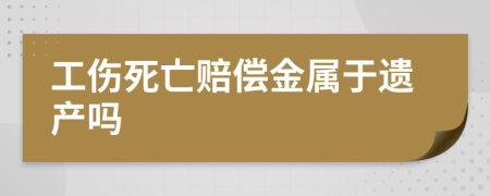 工傷死亡賠償金屬于遺產(chǎn)嗎