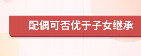 配偶可否優(yōu)于子女繼承