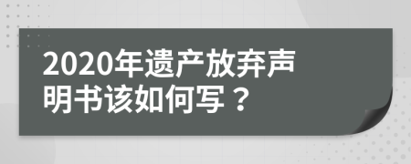 2020年遺產(chǎn)放棄聲明書該如何寫？