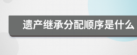 遺產(chǎn)繼承分配順序是什么