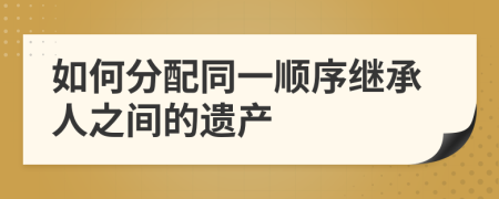 如何分配同一順序繼承人之間的遺產(chǎn)