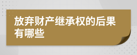 放棄財產(chǎn)繼承權的后果有哪些