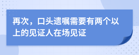 再次，口頭遺囑需要有兩個以上的見證人在場見證